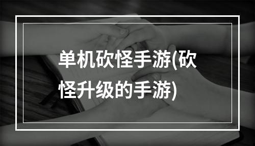 单机砍怪手游(砍怪升级的手游)