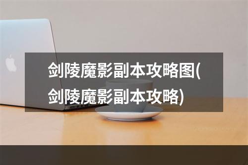 剑陵魔影副本攻略图(剑陵魔影副本攻略)