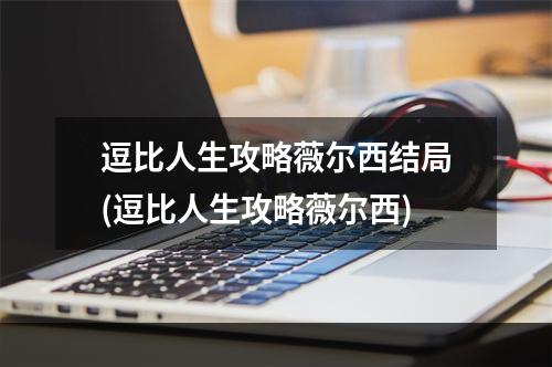 逗比人生攻略薇尔西结局(逗比人生攻略薇尔西)