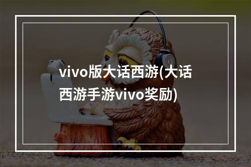 vivo版大话西游(大话西游手游vivo奖励)