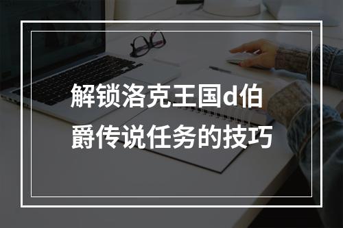 解锁洛克王国d伯爵传说任务的技巧