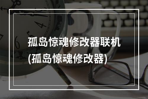 孤岛惊魂修改器联机(孤岛惊魂修改器)