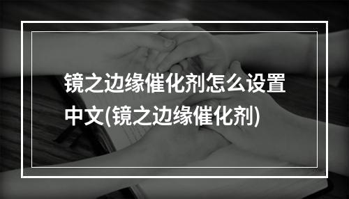 镜之边缘催化剂怎么设置中文(镜之边缘催化剂)