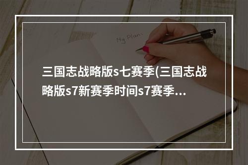 三国志战略版s七赛季(三国志战略版s7新赛季时间s7赛季2021年什么时候开始)