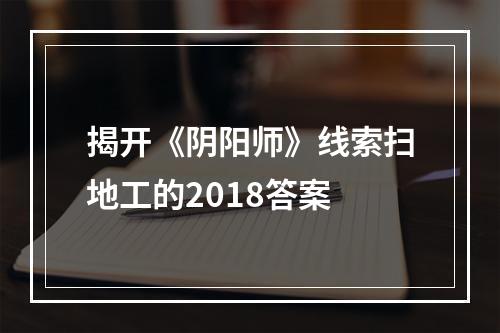 揭开《阴阳师》线索扫地工的2018答案