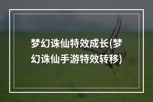 梦幻诛仙特效成长(梦幻诛仙手游特效转移)