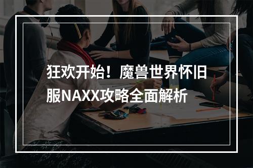 狂欢开始！魔兽世界怀旧服NAXX攻略全面解析