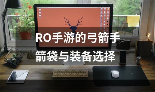 RO手游的弓箭手箭袋与装备选择