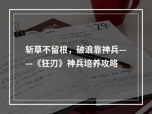 斩草不留根，破浪靠神兵——《狂刃》神兵培养攻略