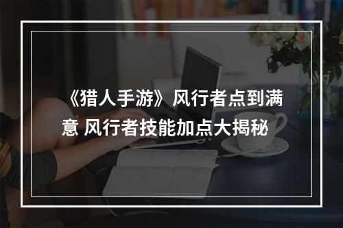 《猎人手游》风行者点到满意 风行者技能加点大揭秘