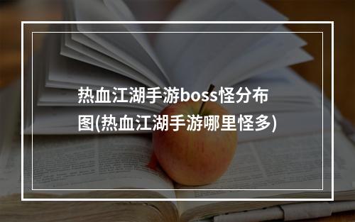 热血江湖手游boss怪分布图(热血江湖手游哪里怪多)