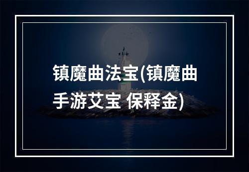 镇魔曲法宝(镇魔曲手游艾宝 保释金)