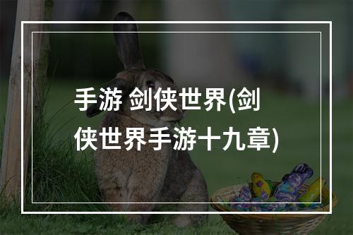 手游 剑侠世界(剑侠世界手游十九章)