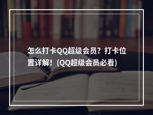 怎么打卡QQ超级会员？打卡位置详解！(QQ超级会员必看)