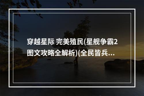 穿越星际 完美殖民(星舰争霸2图文攻略全解析)(全民皆兵 全族协作(星际殖民2游戏系统详解))