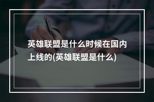 英雄联盟是什么时候在国内上线的(英雄联盟是什么)