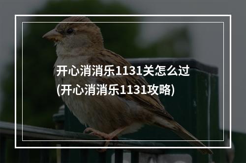 开心消消乐1131关怎么过(开心消消乐1131攻略)