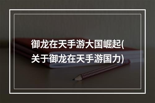 御龙在天手游大国崛起(关于御龙在天手游国力)