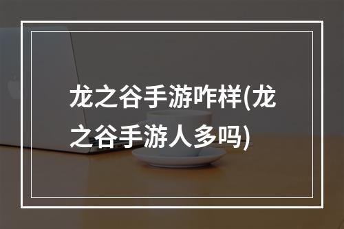 龙之谷手游咋样(龙之谷手游人多吗)