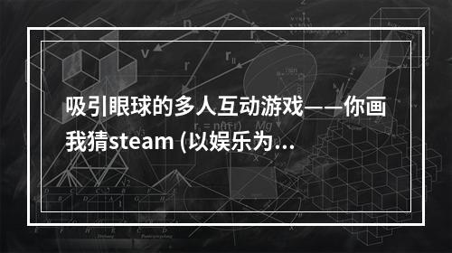 吸引眼球的多人互动游戏——你画我猜steam (以娱乐为主)