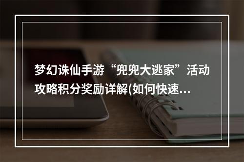 梦幻诛仙手游“兜兜大逃家”活动攻略积分奖励详解(如何快速获得兜兜大逃家活动积分？梦幻诛仙手游攻略分享)