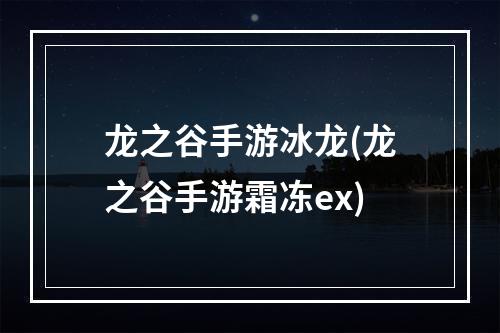 龙之谷手游冰龙(龙之谷手游霜冻ex)