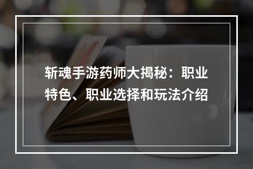 斩魂手游药师大揭秘：职业特色、职业选择和玩法介绍