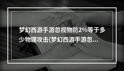 梦幻西游手游忽视物防2%等于多少物理攻击(梦幻西游手游忽视物防有用吗)