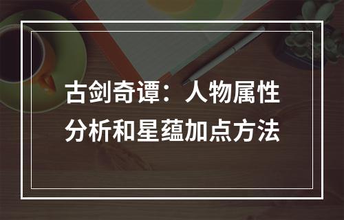 古剑奇谭：人物属性分析和星蕴加点方法