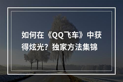 如何在《QQ飞车》中获得炫光？独家方法集锦