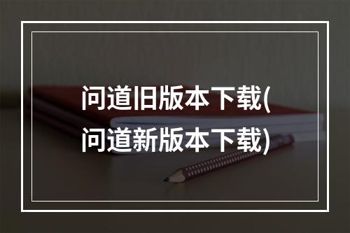 问道旧版本下载(问道新版本下载)