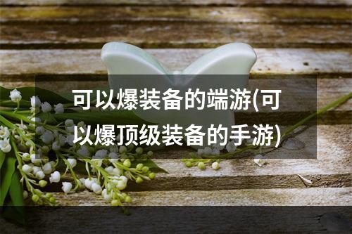 可以爆装备的端游(可以爆顶级装备的手游)