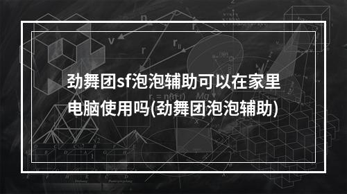 劲舞团sf泡泡辅助可以在家里电脑使用吗(劲舞团泡泡辅助)