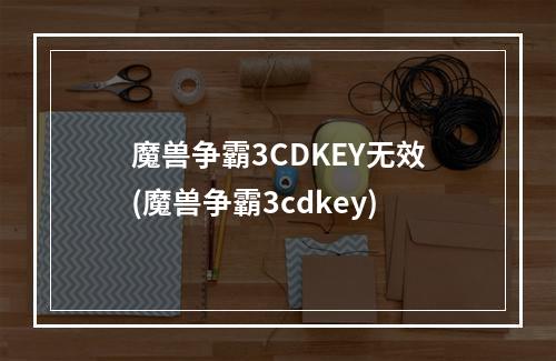 魔兽争霸3CDKEY无效(魔兽争霸3cdkey)