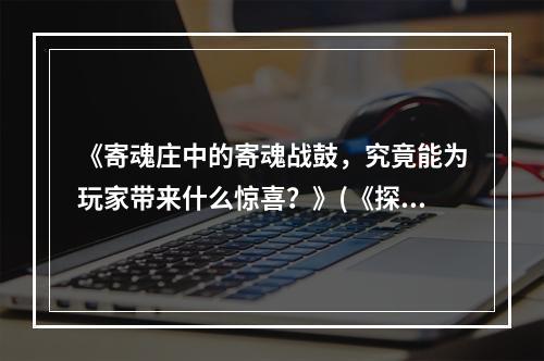 《寄魂庄中的寄魂战鼓，究竟能为玩家带来什么惊喜？》(《探索寄魂庄的秘密寄魂战鼓的功能分析》)