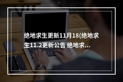 绝地求生更新11月18(绝地求生11.2更新公告 绝地求生2022PUBG11月2日更新)