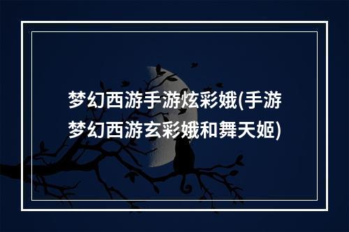 梦幻西游手游炫彩娥(手游梦幻西游玄彩娥和舞天姬)