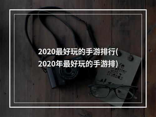 2020最好玩的手游排行(2020年最好玩的手游排)