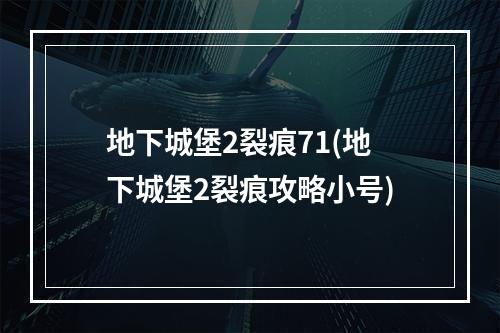 地下城堡2裂痕71(地下城堡2裂痕攻略小号)