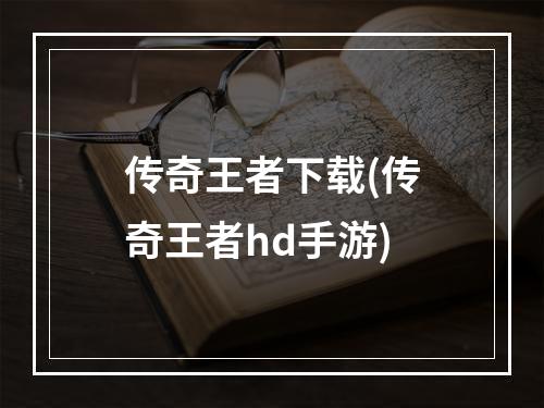 传奇王者下载(传奇王者hd手游)