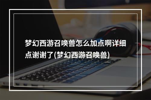 梦幻西游召唤兽怎么加点啊详细点谢谢了(梦幻西游召唤兽)