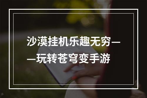 沙漠挂机乐趣无穷——玩转苍穹变手游