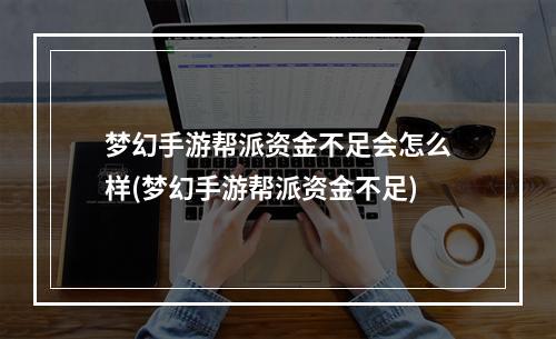 梦幻手游帮派资金不足会怎么样(梦幻手游帮派资金不足)