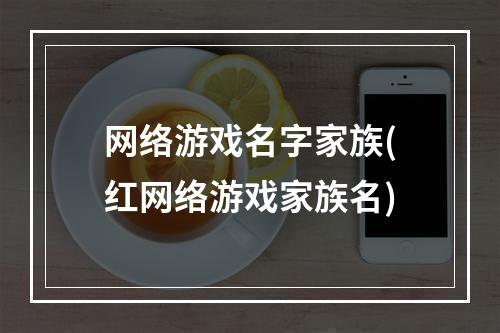 网络游戏名字家族(红网络游戏家族名)