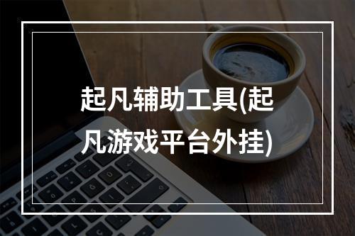 起凡辅助工具(起凡游戏平台外挂)