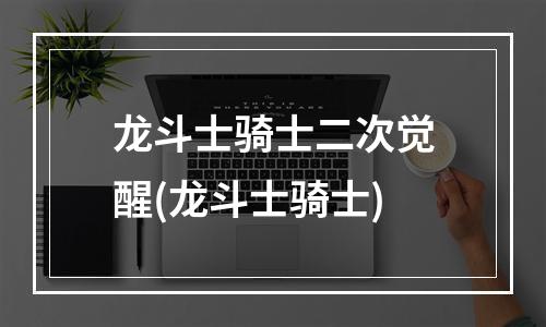 龙斗士骑士二次觉醒(龙斗士骑士)