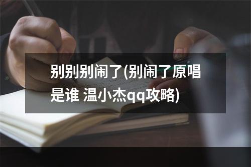 别别别闹了(别闹了原唱是谁 温小杰qq攻略)