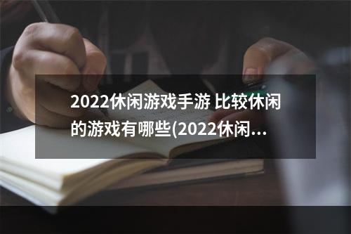 2022休闲游戏手游 比较休闲的游戏有哪些(2022休闲游戏手游 比较休闲的游戏有哪些 )