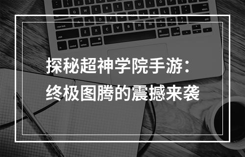 探秘超神学院手游：终极图腾的震撼来袭