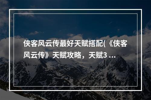 侠客风云传最好天赋搭配(《侠客风云传》天赋攻略，天赋3 最强天赋搭配)